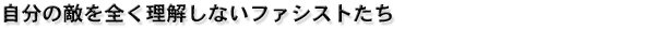 自分の敵を全く理解しないファシストたち