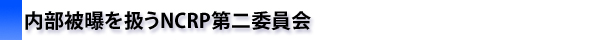 内部被曝を扱うNCRP第二委員会