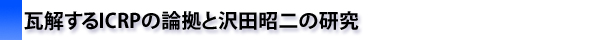 瓦解するICRPの論拠と沢田昭二の研究