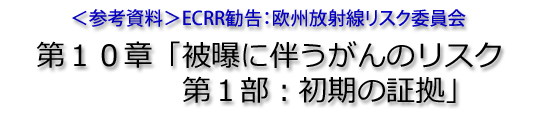 ＜参考資料＞ECRR勧告：欧州放射線リスク委員会　第１０章「被曝に伴うがんのリスク　第１部：初期の証拠」