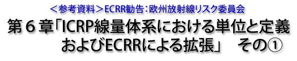 ＜参考資料＞ECRR勧告：欧州放射線リスク委員会　第６章「ICRP線量体系における単位とその定義およびECRRによる拡張」その①