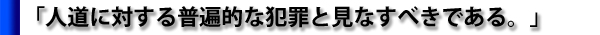 「人道に対する普遍的な犯罪と見なすべきである。」