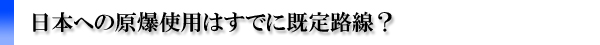 日本への原爆使用はすでに既定路線?